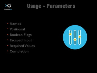 Usage - Parameters 
• Named 
• Positional 
• Boolean Flags 
• Escaped Input 
• Required Values 
• Completion 
 