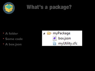 What’s a package? 
• A folder 
• Some code 
• A box.json 
 