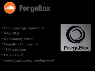 ForgeBox 
• Cloud package repository 
• Web GUI 
• Community driven 
• ForgeBox Commands 
• 150+ packages 
• Help us out! 
• www.forgebox.org coming soon! 
 