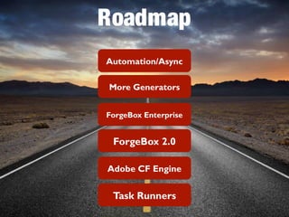 Roadmap 
Automation/Async 
More Generators 
ForgeBox Enterprise 
ForgeBox 2.0 
Adobe CF Engine 
Task Runners 
 