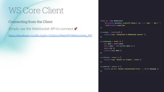 WS Core Client
Connecting from the Client
Simply use the WebSocket API to connect 🚀
https://developer.mozill
a
.org/en-US/docs/Web/API/WebSockets_API
 