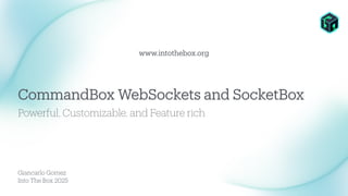 Giancarlo Gomez
Into The Box 2025
Powerful, Customizable, and Feature rich
CommandBox WebSockets and SocketBox
www.intothebox.org
 