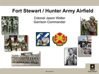 UNCLASSIFIED FSGA/HAAF
Fort Stewart / Hunter Army Airfield
Colonel Jason Wolter
Garrison Commander
 