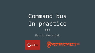 Command bus
In practice
Marcin Hawraniak
 