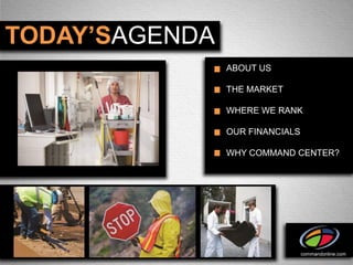TODAY’SAGENDA
                ABOUT US

                THE MARKET

                WHERE WE RANK

                OUR FINANCIALS

                WHY COMMAND CENTER?




                                 commandonline.com
 