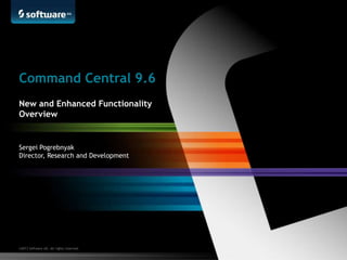 ©2013 Software AG. All rights reserved.
Sergei Pogrebnyak
Director, Research and Development
Command Central 9.6
New and Enhanced Functionality
Overview
 