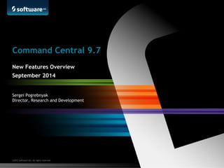 Command Central 9.7 
New Features Overview 
September 2014 
Sergei Pogrebnyak 
Director, Research and Development 
©2013 Software AG. All rights reserved. 
 