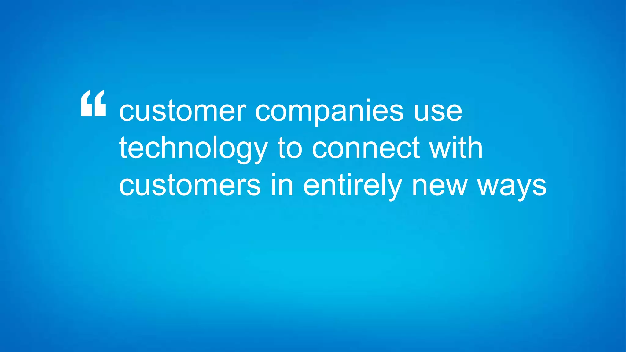 customer companies use
technology to connect with
customers in entirely new ways
 