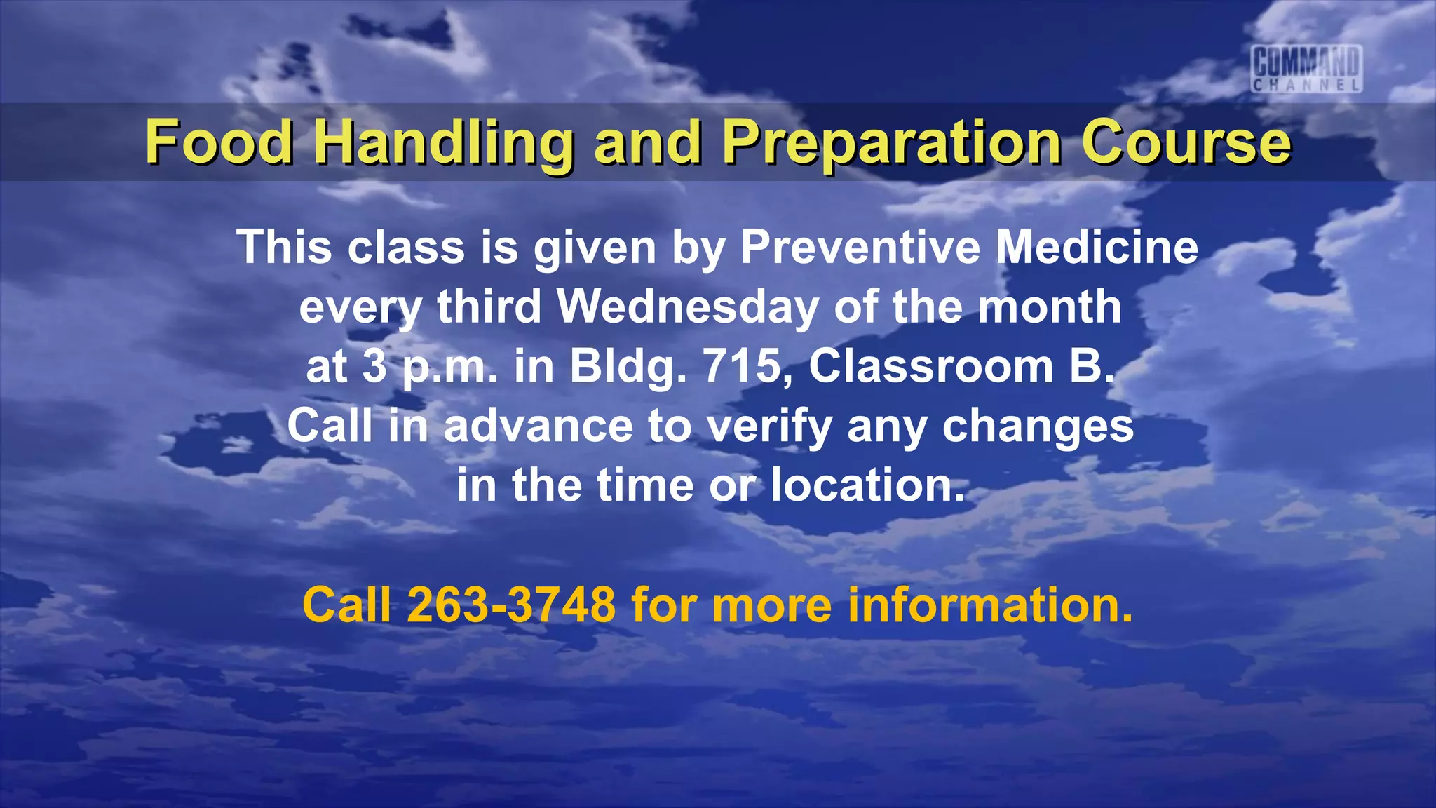Food Handling and Preparation Course
  This class is given by Preventive Medicine
    every third Wednesday of the month
     at 3 p.m. in Bldg. 715, Classroom B.
    Call in advance to verify any changes
            in the time or location.

    Call 263-3748 for more information.
 