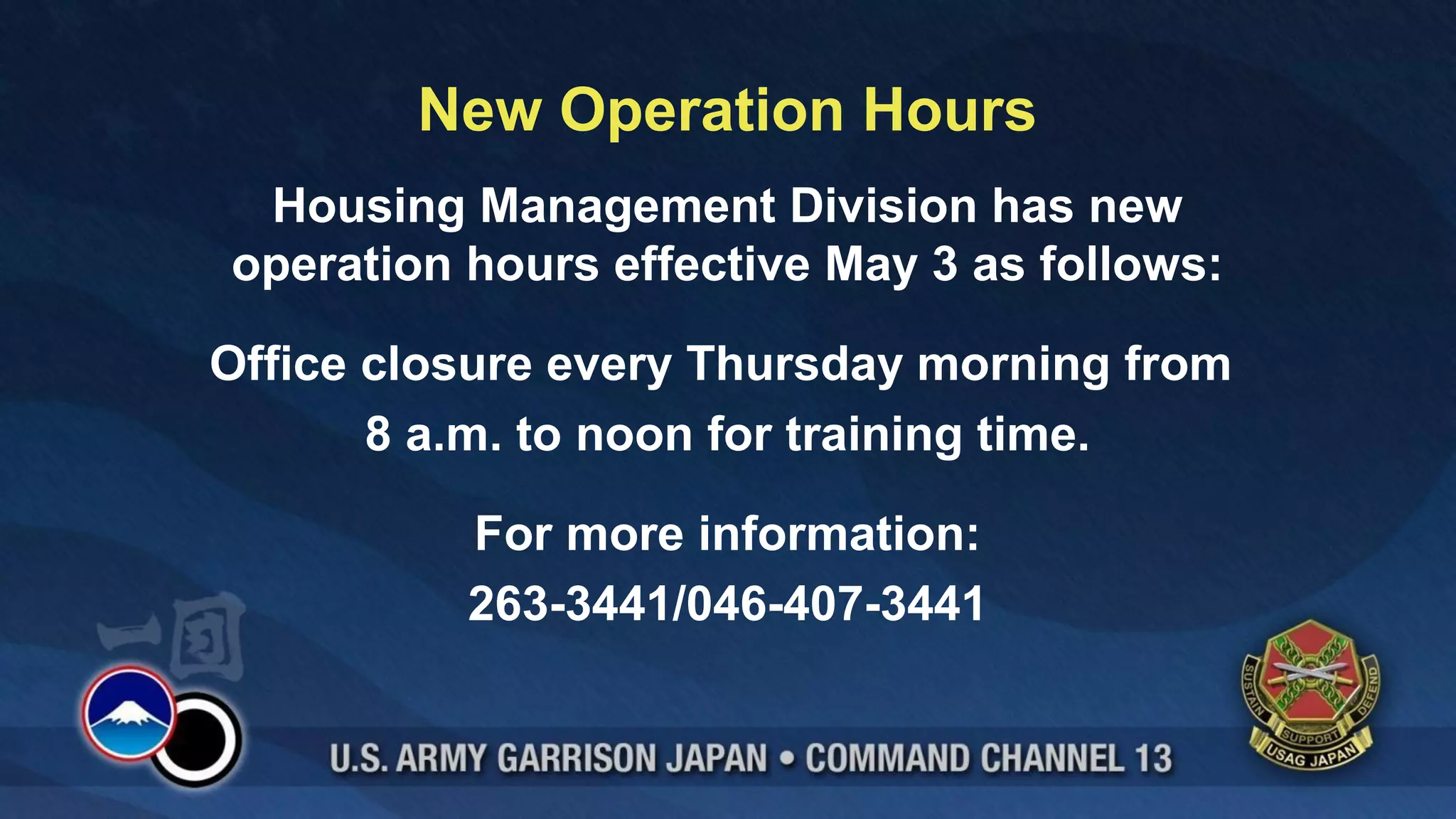 New Operation Hours
 Housing Management Division has new
operation hours effective May 3 as follows:

Office closure every Thursday morning from
       8 a.m. to noon for training time.

          For more information:
          263-3441/046-407-3441
 