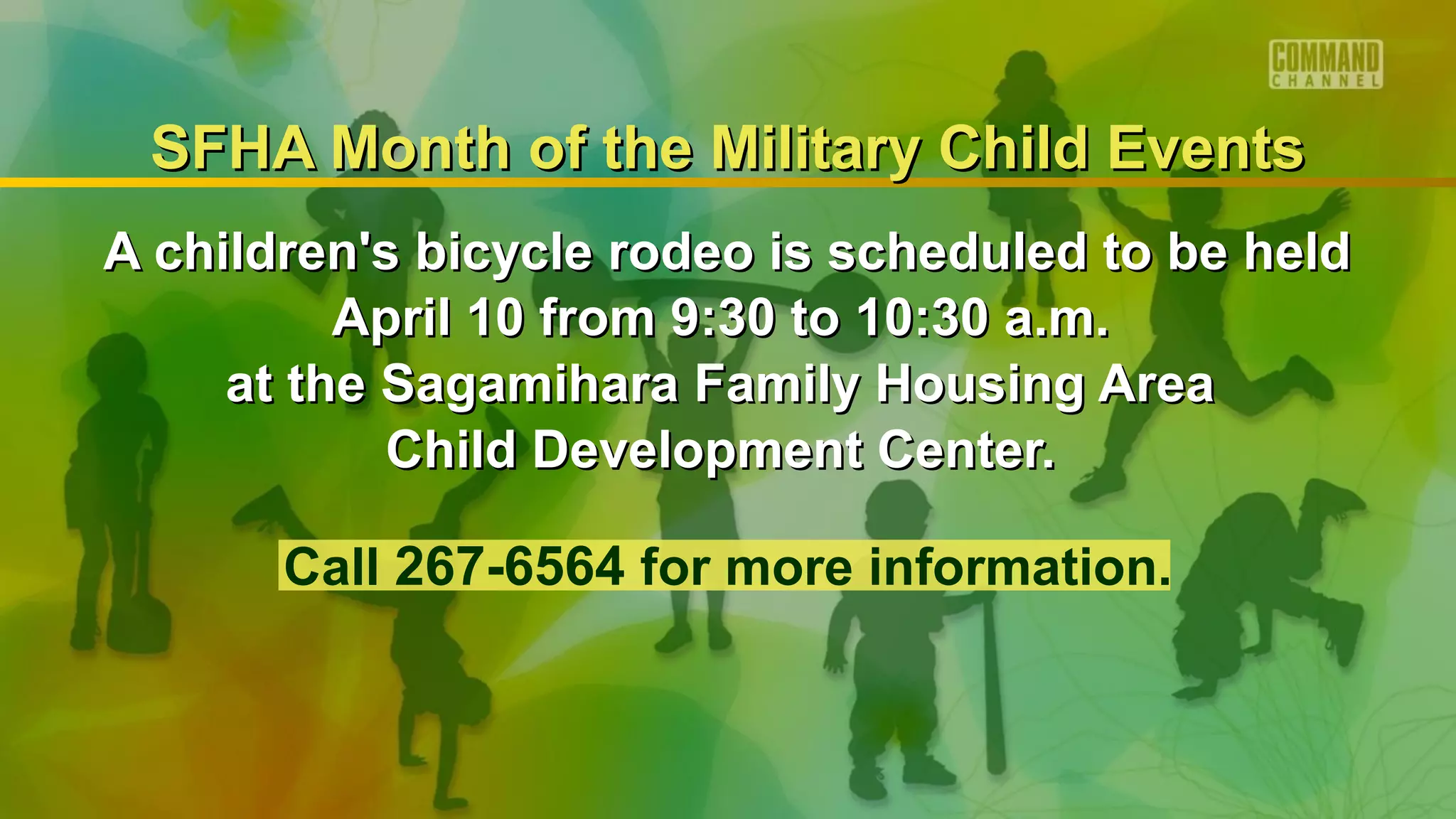 SFHA Month of the Military Child Events
A children's bicycle rodeo is scheduled to be held
          April 10 from 9:30 to 10:30 a.m.
     at the Sagamihara Family Housing Area
            Child Development Center.

       Call 267-6564 for more information.
 