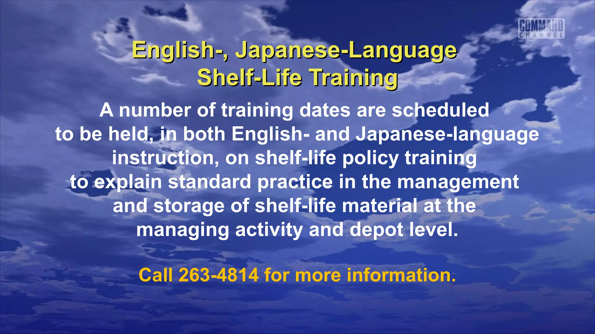 English-, Japanese-Language
             Shelf-Life Training
     A number of training dates are scheduled
to be held, in both English- and Japanese-language
       instruction, on shelf-life policy training
  to explain standard practice in the management
       and storage of shelf-life material at the
          managing activity and depot level.

        Call 263-4814 for more information.
 