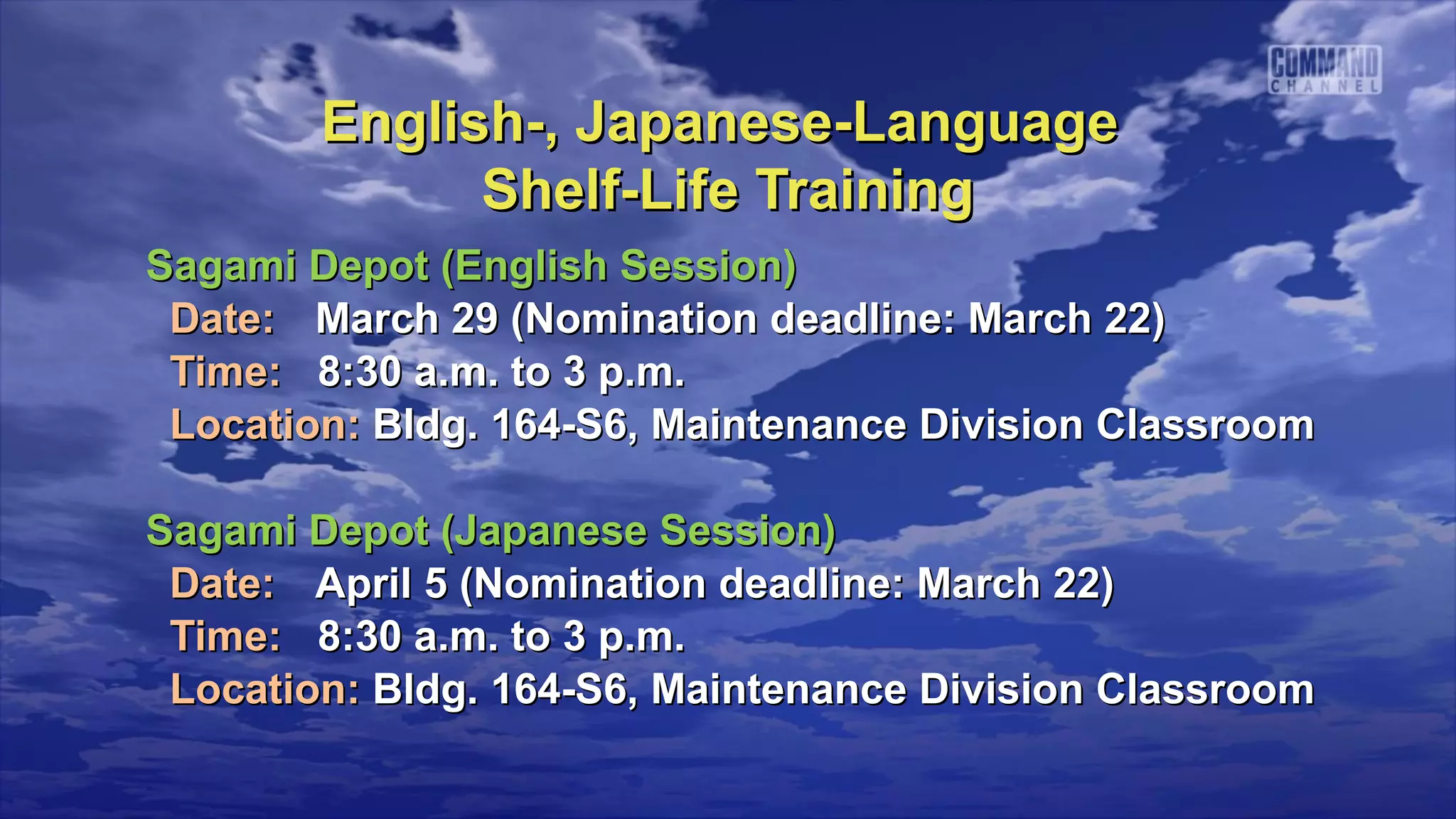 English-, Japanese-Language
              Shelf-Life Training
Sagami Depot (English Session)
 Date: March 29 (Nomination deadline: March 22)
 Time: 8:30 a.m. to 3 p.m.
 Location: Bldg. 164-S6, Maintenance Division Classroom

Sagami Depot (Japanese Session)
 Date: April 5 (Nomination deadline: March 22)
 Time: 8:30 a.m. to 3 p.m.
 Location: Bldg. 164-S6, Maintenance Division Classroom
 