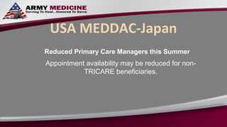 USA MEDDAC-Japan
Reduced Primary Care Managers this Summer
Appointment availability may be reduced for non-
           TRICARE beneficiaries.
 