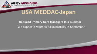 USA MEDDAC-Japan
 Reduced Primary Care Managers this Summer
We expect to return to full availability in September.
 