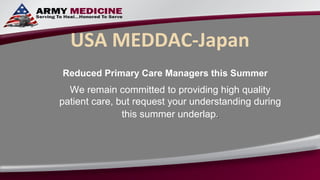 USA MEDDAC-Japan
Reduced Primary Care Managers this Summer
  We remain committed to providing high quality
patient care, but request your understanding during
               this summer underlap.
 