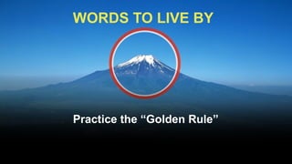 WORDS TO LIVE BY




Practice the “Golden Rule”
 