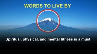 WORDS TO LIVE BY




Spiritual, physical, and mental fitness is a must
 