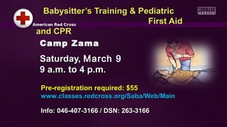 Babysitter’s Training & Pediatric
                           First Aid
and CPR
 Camp Zama
Saturday, March 9
9 a.m. to 4 p.m.
 Pre-registration required: $55
 www.classes.redcross.org/Saba/Web/Main

 Info: 046-407-3166 / DSN: 263-3166
 