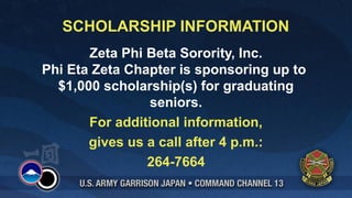 SCHOLARSHIP INFORMATION
       Zeta Phi Beta Sorority, Inc.
Phi Eta Zeta Chapter is sponsoring up to
  $1,000 scholarship(s) for graduating
                 seniors.
       For additional information,
       gives us a call after 4 p.m.:
                264-7664
 