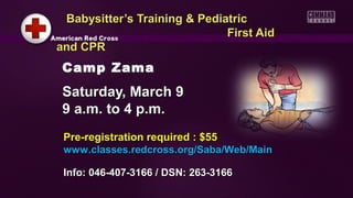 Babysitter’s Training & Pediatric
                              First Aid
and CPR
 Camp Zama
 Saturday, March 9
 9 a.m. to 4 p.m.
 Pre-registration required : $55
 www.classes.redcross.org/Saba/Web/Main

 Info: 046-407-3166 / DSN: 263-3166
 