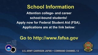 School Information
      Attention college- and career
        school-bound students!
Apply now for Federal Student Aid (FSA).
   Applications are at the link below:


  Go to http://www.fafsa.gov
 