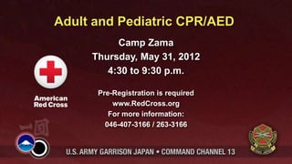 Adult and Pediatric CPR/AED
Camp Zama
Thursday, May 31, 2012
4:30 to 9:30 p.m.
Pre-Registration is required
www.RedCross.org
For more information:
046-407-3166 / 263-3166
 