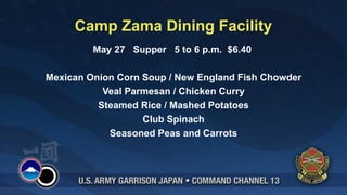 Camp Zama Dining Facility
         May 27 Supper 5 to 6 p.m. $6.40

Mexican Onion Corn Soup / New England Fish Chowder
           Veal Parmesan / Chicken Curry
          Steamed Rice / Mashed Potatoes
                   Club Spinach
            Seasoned Peas and Carrots
 