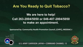 Are You Ready to Quit Tobacco?

             We are here to help!
  Call 263-2004/5050 or 046-407-2004/5050
          to make an appointment.

Sponsored by: Community Health Promotion Council, (CHPC), MEDDAC-J
 