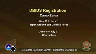 DBIDS Registration
        Camp Zama
       May 21 to June 1
Japan Ground Self-Defense Force

       June 4 to July 31
         Contractors
 