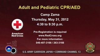 Adult and Pediatric CPR/AED
          Camp Zama
     Thursday, May 31, 2012
        4:30 to 9:30 p.m.

      Pre-Registration is required
          www.RedCross.org
         For more information:
        046-407-3166 / 263-3166
 