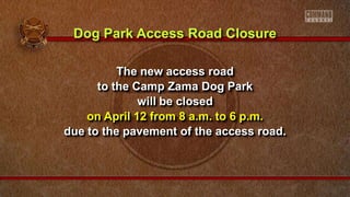 The new access road
to the Camp Zama Dog Park
will be closed
on April 12 from 8 a.m. to 6 p.m.
due to the pavement of the access road.
Dog Park Access Road Closure
 