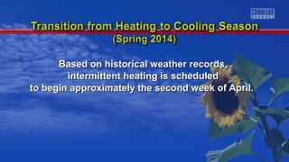 Based on historical weather records,Based on historical weather records,
intermittent heating is scheduledintermittent heating is scheduled
to begin approximately the second week of April.to begin approximately the second week of April.
 