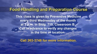 Food Handling and Preparation CourseFood Handling and Preparation Course
This class is given by Preventive Medicine
every third Wednesday of the month
at 3 p.m. in Bldg. 715, Classroom B.
Call in advance to verify any changes
in the time or location.
Call 263-3748 for more information.
 