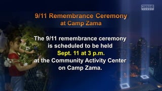 The 9/11 remembrance ceremonyThe 9/11 remembrance ceremony
is scheduled to be heldis scheduled to be held
Sept. 11 at 3 p.m.Sept. 11 at 3 p.m.
at the Community Activity Centerat the Community Activity Center
on Camp Zama.on Camp Zama.
 
