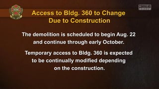 The demolition is scheduled to begin Aug. 22The demolition is scheduled to begin Aug. 22
and continue through early October.and continue through early October.
Temporary access to Bldg. 360 is expectedTemporary access to Bldg. 360 is expected
to be continually modified dependingto be continually modified depending
on the construction.on the construction.
Access to Bldg. 360 to ChangeAccess to Bldg. 360 to Change
Due to ConstructionDue to Construction
 