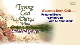 Featured Book:Featured Book:
““Loving GodLoving God
with All Your Mind”with All Your Mind”
Women’s Book ClubWomen’s Book Club
 