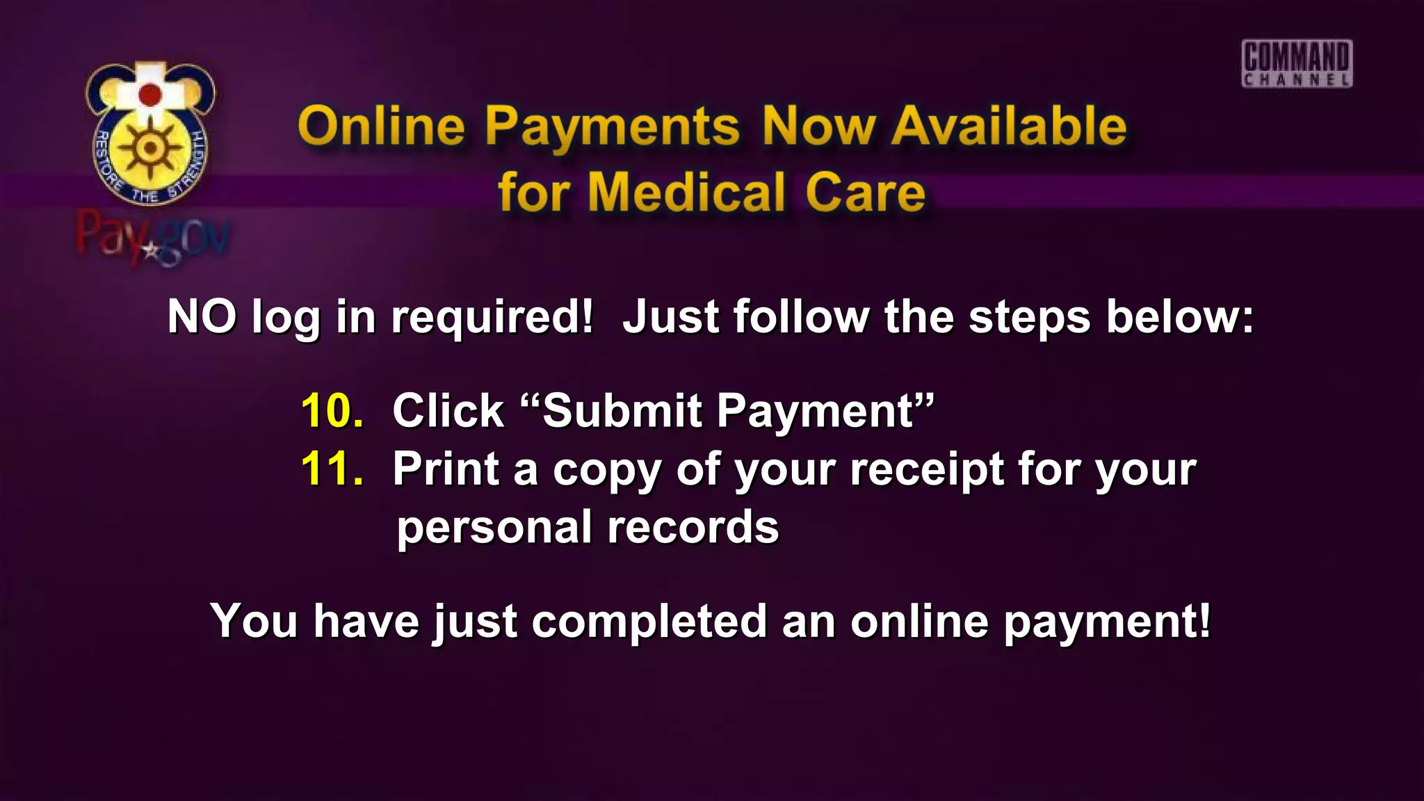 NO log in required! Just follow the steps below:NO log in required! Just follow the steps below:
10.10. Click “Submit Payment”Click “Submit Payment”
11.11. Print a copy of your receipt for yourPrint a copy of your receipt for your
personal recordspersonal records
You have just completed an online payment!You have just completed an online payment!
 