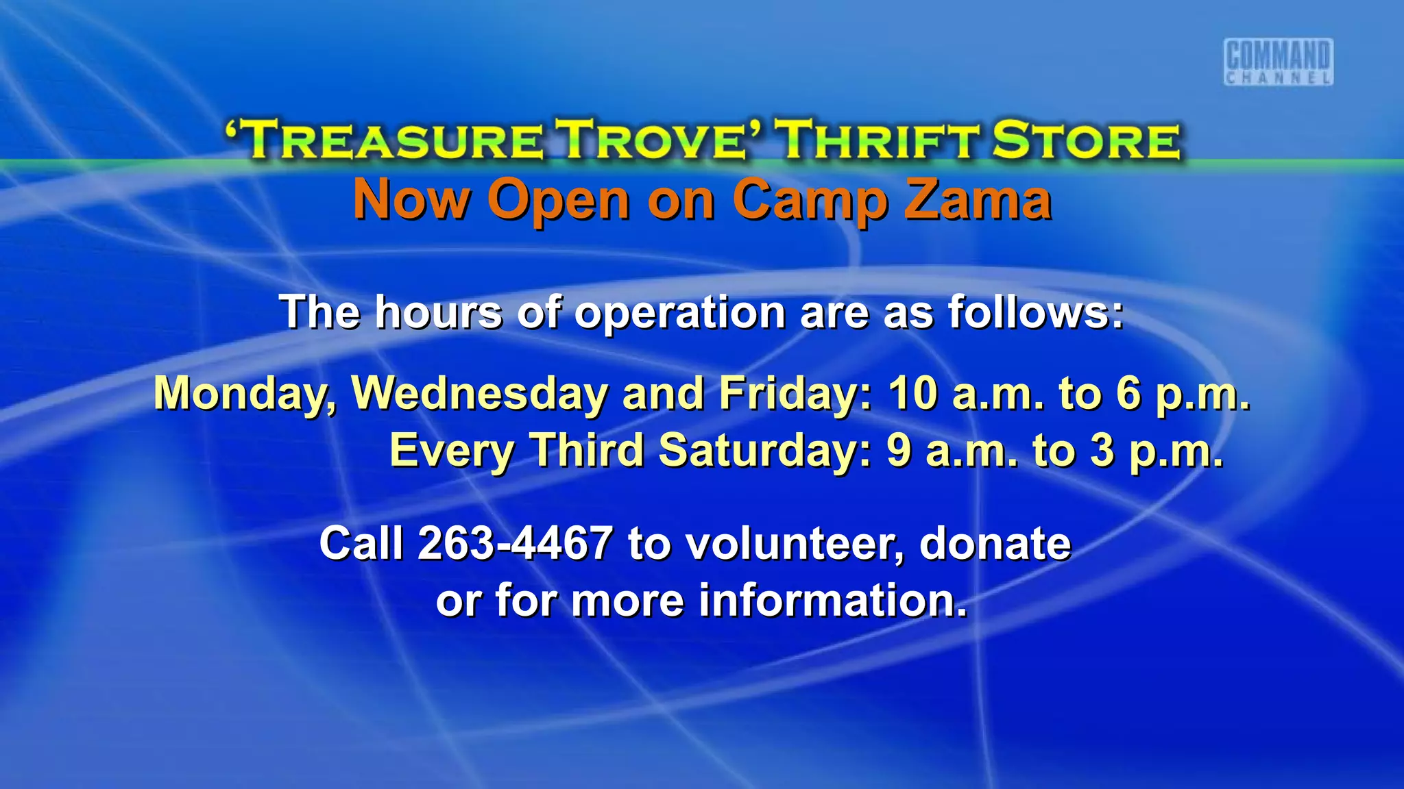 Now Open on Camp ZamaNow Open on Camp Zama
The hours of operation are as follows:The hours of operation are as follows:
Monday, Wednesday and Friday: 10 a.m. to 6 p.m.Monday, Wednesday and Friday: 10 a.m. to 6 p.m.
Every Third Saturday: 9 a.m. to 3 p.m.Every Third Saturday: 9 a.m. to 3 p.m.
Call 263-4467 to volunteer, donateCall 263-4467 to volunteer, donate
or for more information.or for more information.
 