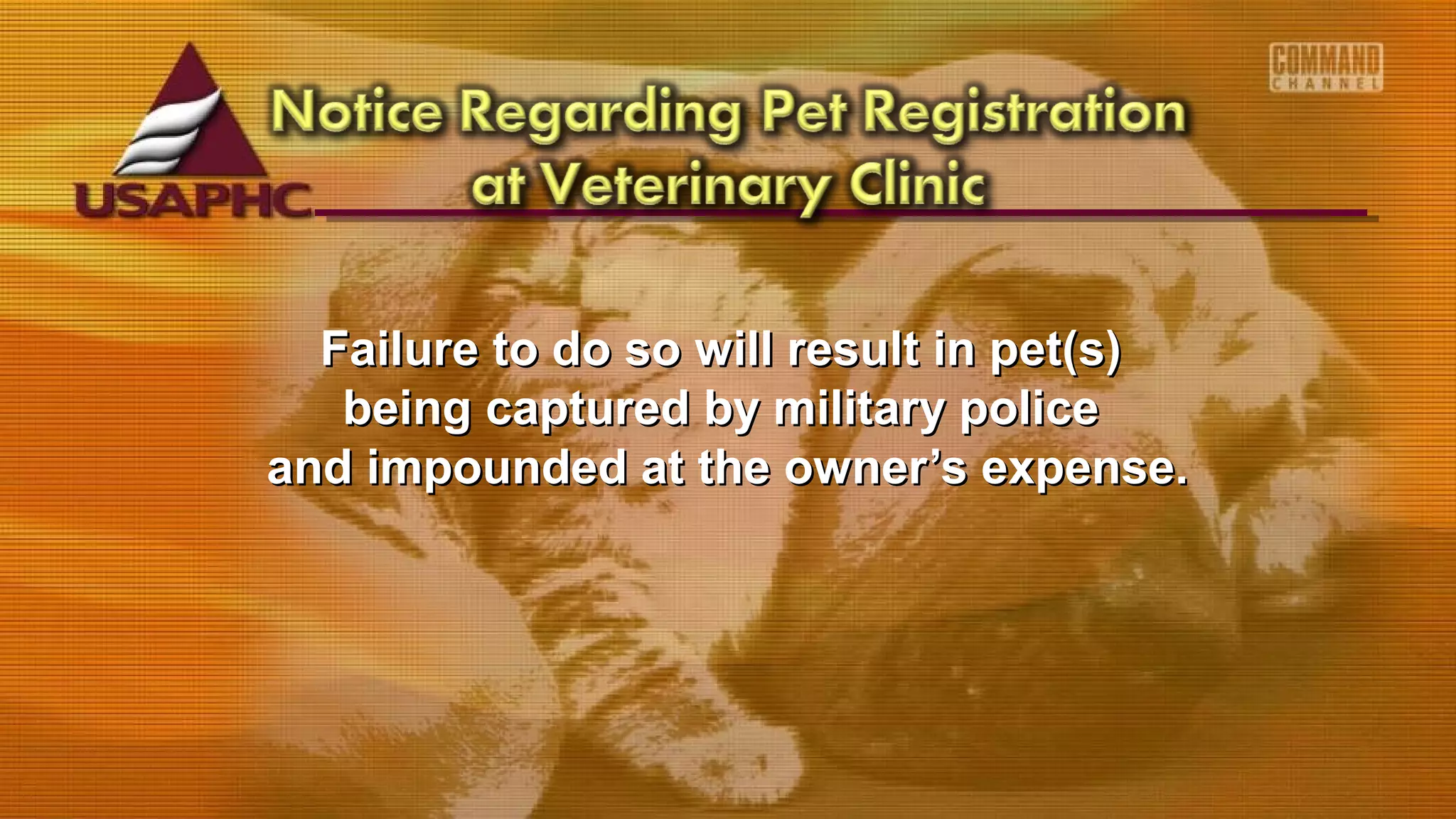 Failure to do so will result in pet(s)Failure to do so will result in pet(s)
being captured by military policebeing captured by military police
and impounded at the owner’s expense.and impounded at the owner’s expense.
 