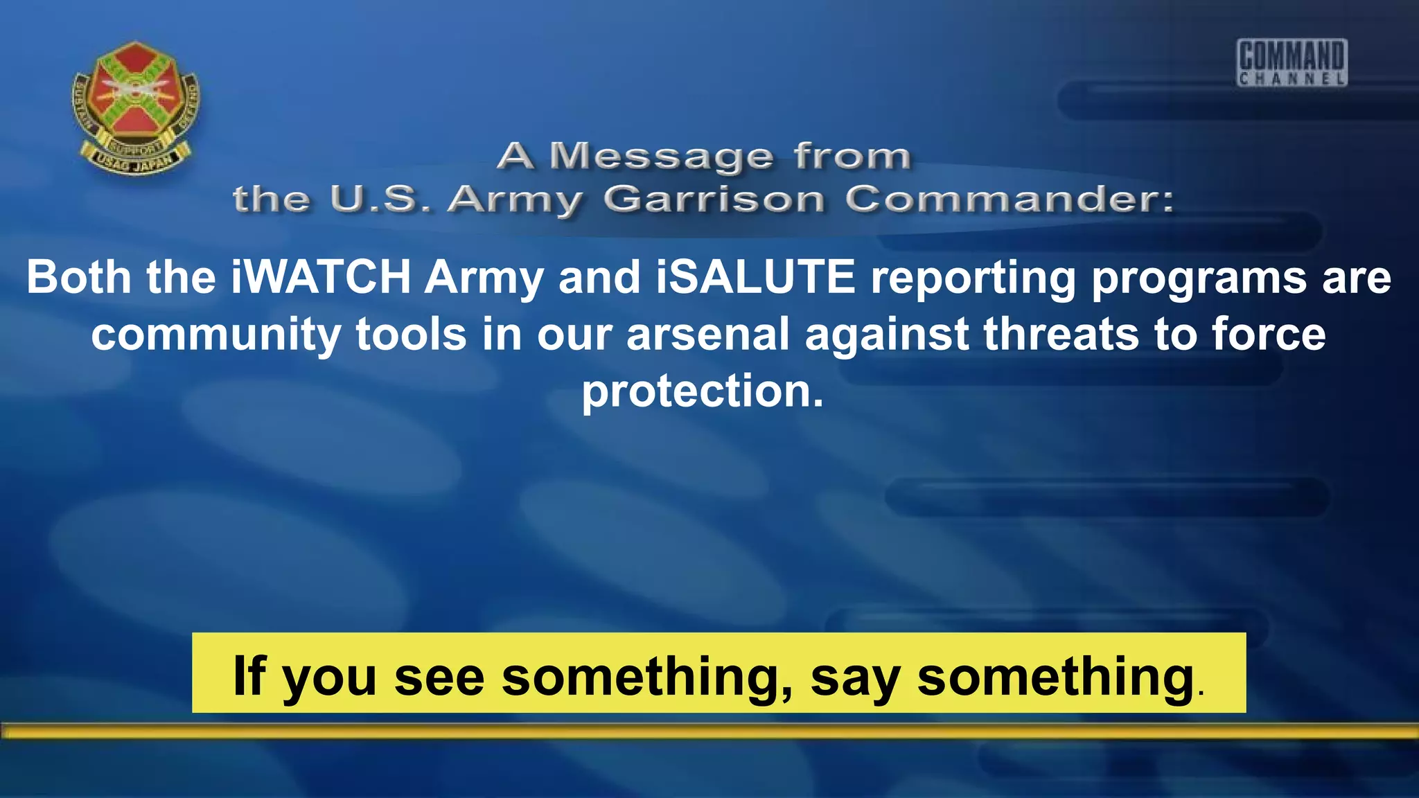Both the iWATCH Army and iSALUTE reporting programs are
community tools in our arsenal against threats to force
protection.
If you see something, say something.
 