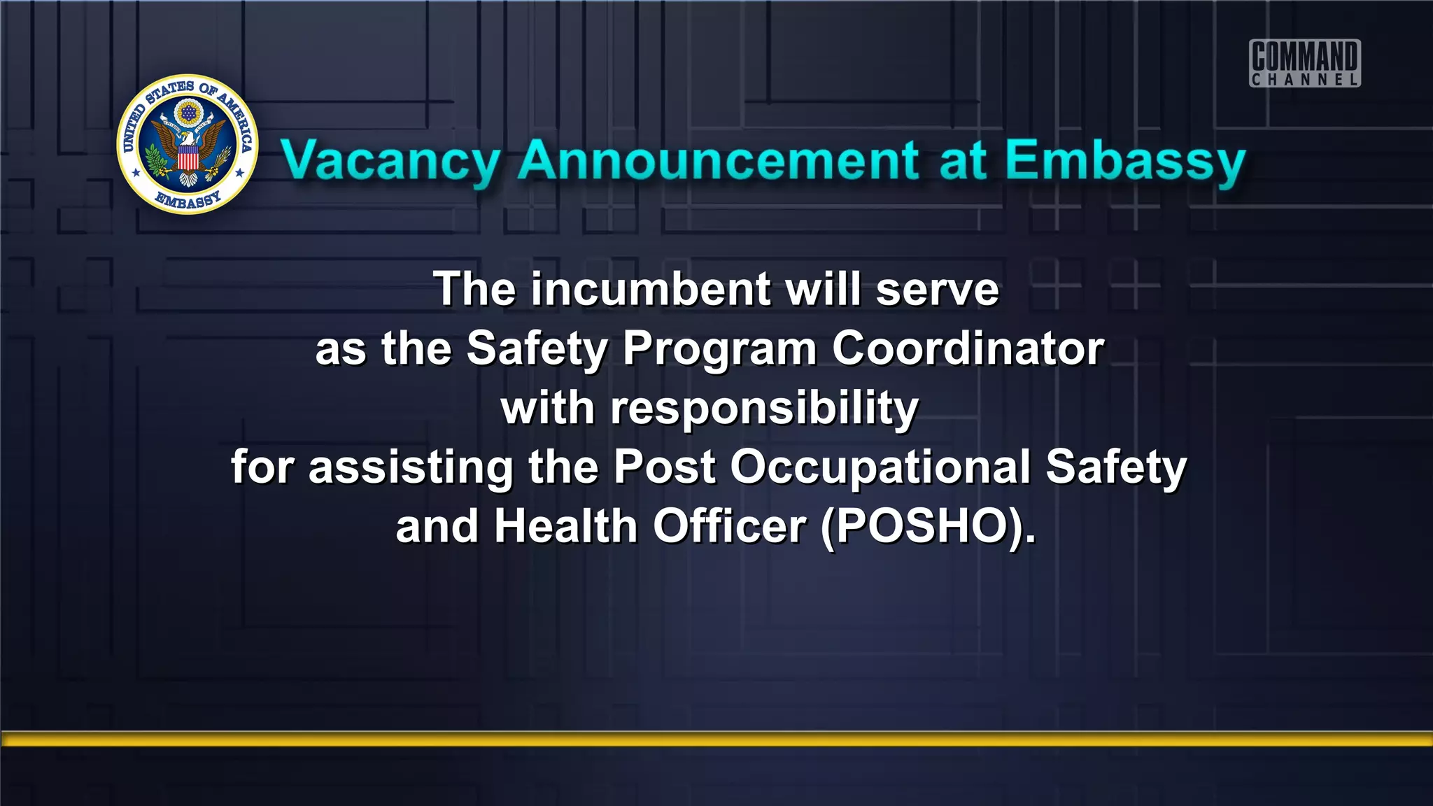 The incumbent will serveThe incumbent will serve
as the Safety Program Coordinatoras the Safety Program Coordinator
with responsibilitywith responsibility
for assisting the Post Occupational Safetyfor assisting the Post Occupational Safety
and Health Officer (POSHO).and Health Officer (POSHO).
 