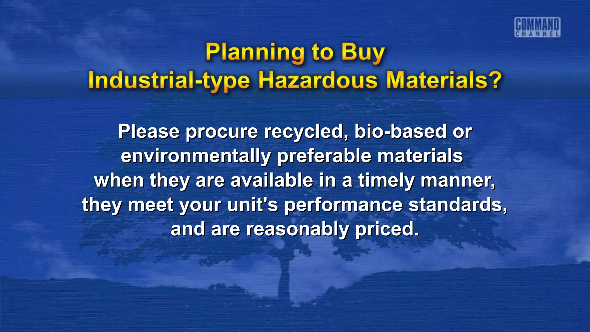Please procure recycled, bio-based orPlease procure recycled, bio-based or
environmentally preferable materialsenvironmentally preferable materials
when they are available in a timely manner,when they are available in a timely manner,
they meet your unit's performance standards,they meet your unit's performance standards,
and are reasonably priced.and are reasonably priced.
 