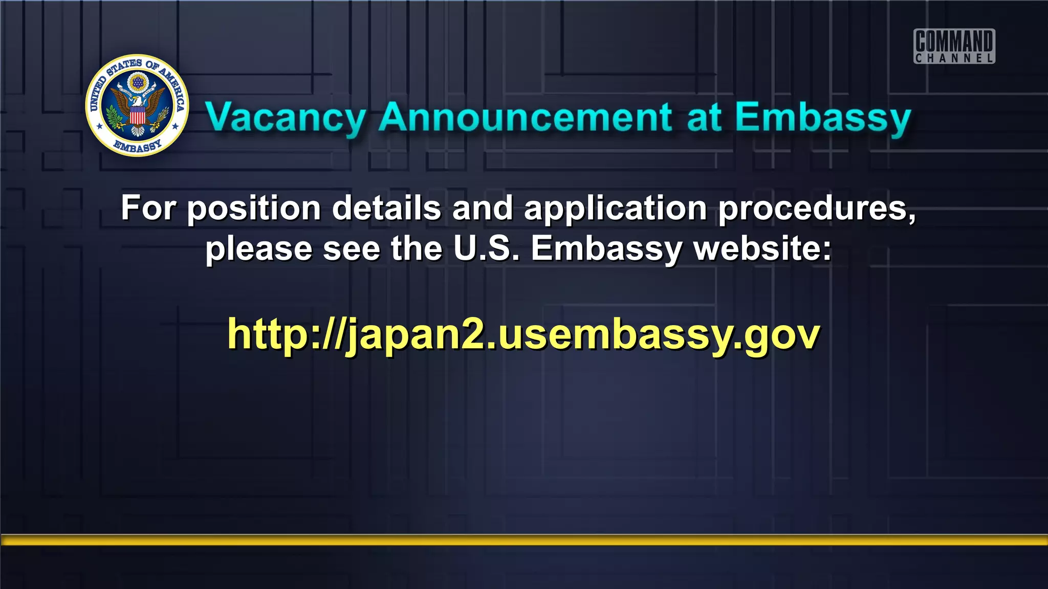 For position details and application procedures,For position details and application procedures,
please see the U.S. Embassy website:please see the U.S. Embassy website:
http://japan2.usembassy.govhttp://japan2.usembassy.gov
 
