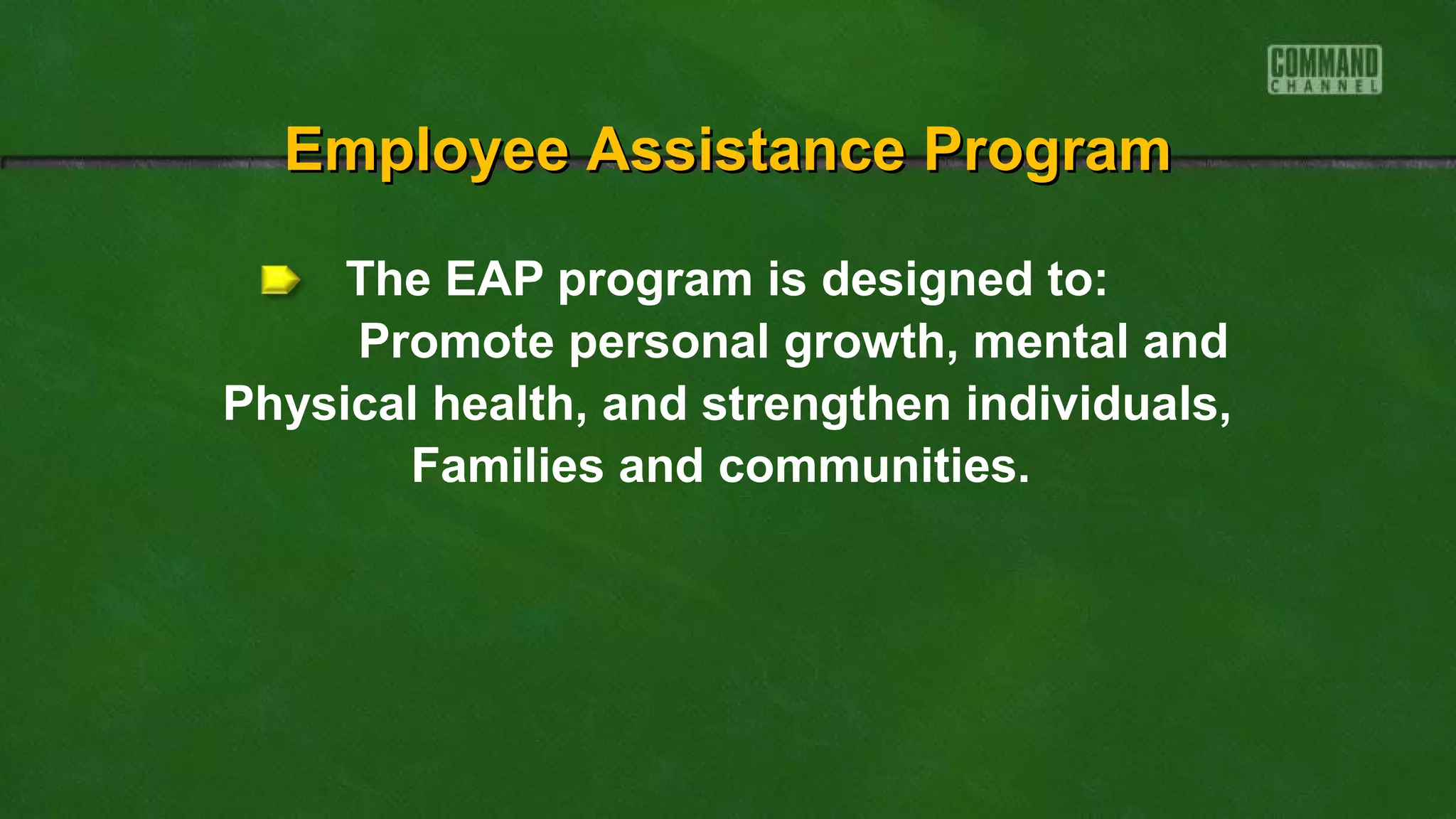 The EAP program is designed to:
Promote personal growth, mental and
Physical health, and strengthen individuals,
Families and communities.
Employee Assistance ProgramEmployee Assistance Program
 