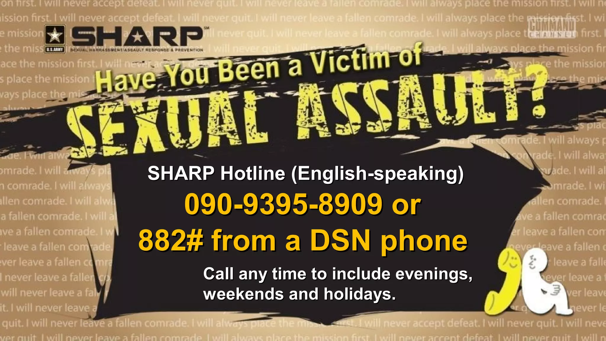 SHARP Hotline (English-speaking)SHARP Hotline (English-speaking)
090-9395-8909 or090-9395-8909 or
882# from a DSN phone882# from a DSN phone
Call any time to include evenings,Call any time to include evenings,
weekends and holidays.weekends and holidays.
 