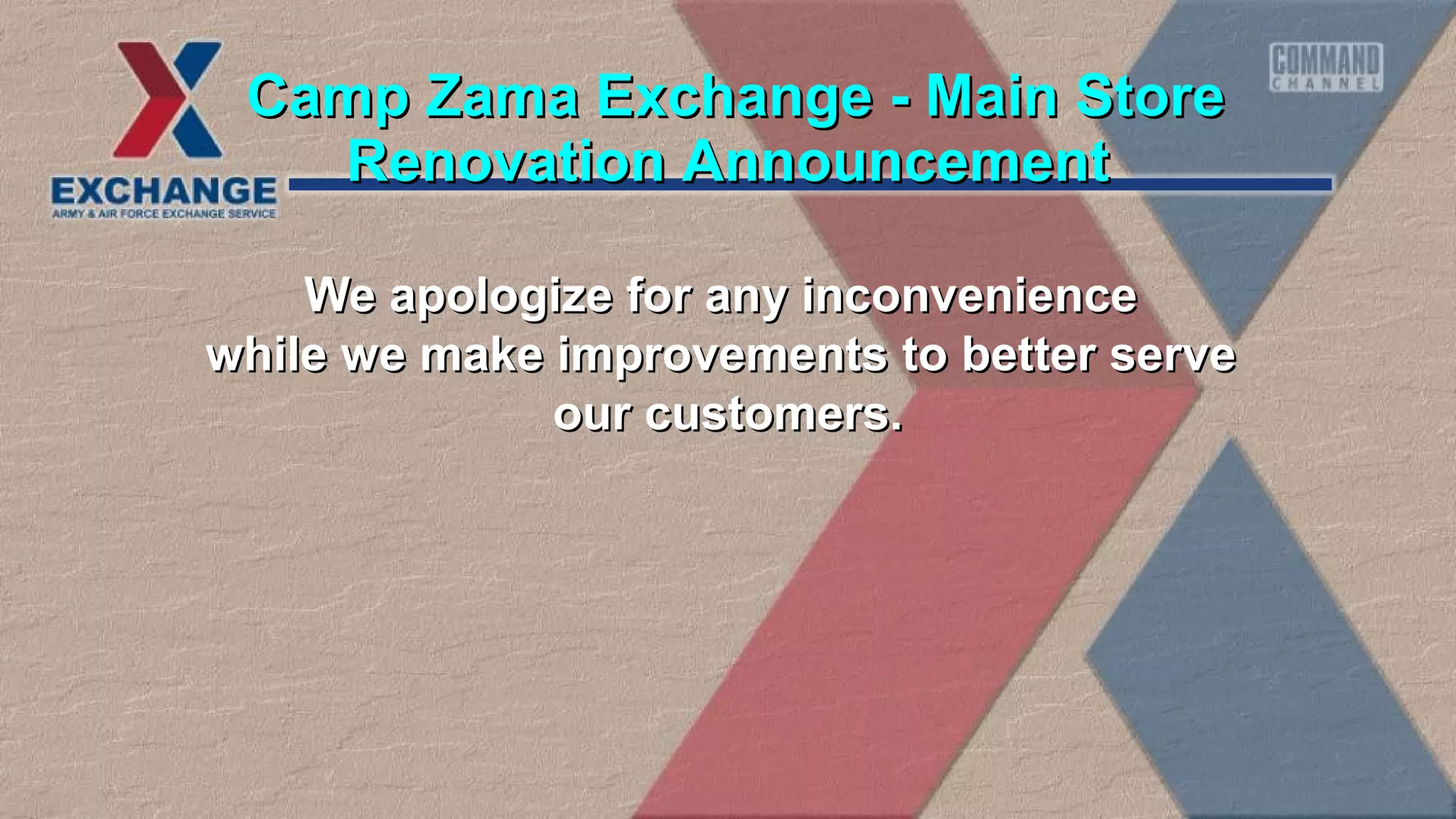 We apologize for any inconvenienceWe apologize for any inconvenience
while we make improvements to better servewhile we make improvements to better serve
our customers.our customers.
Renovation AnnouncementRenovation Announcement
Camp Zama Exchange - Main StoreCamp Zama Exchange - Main Store
 
