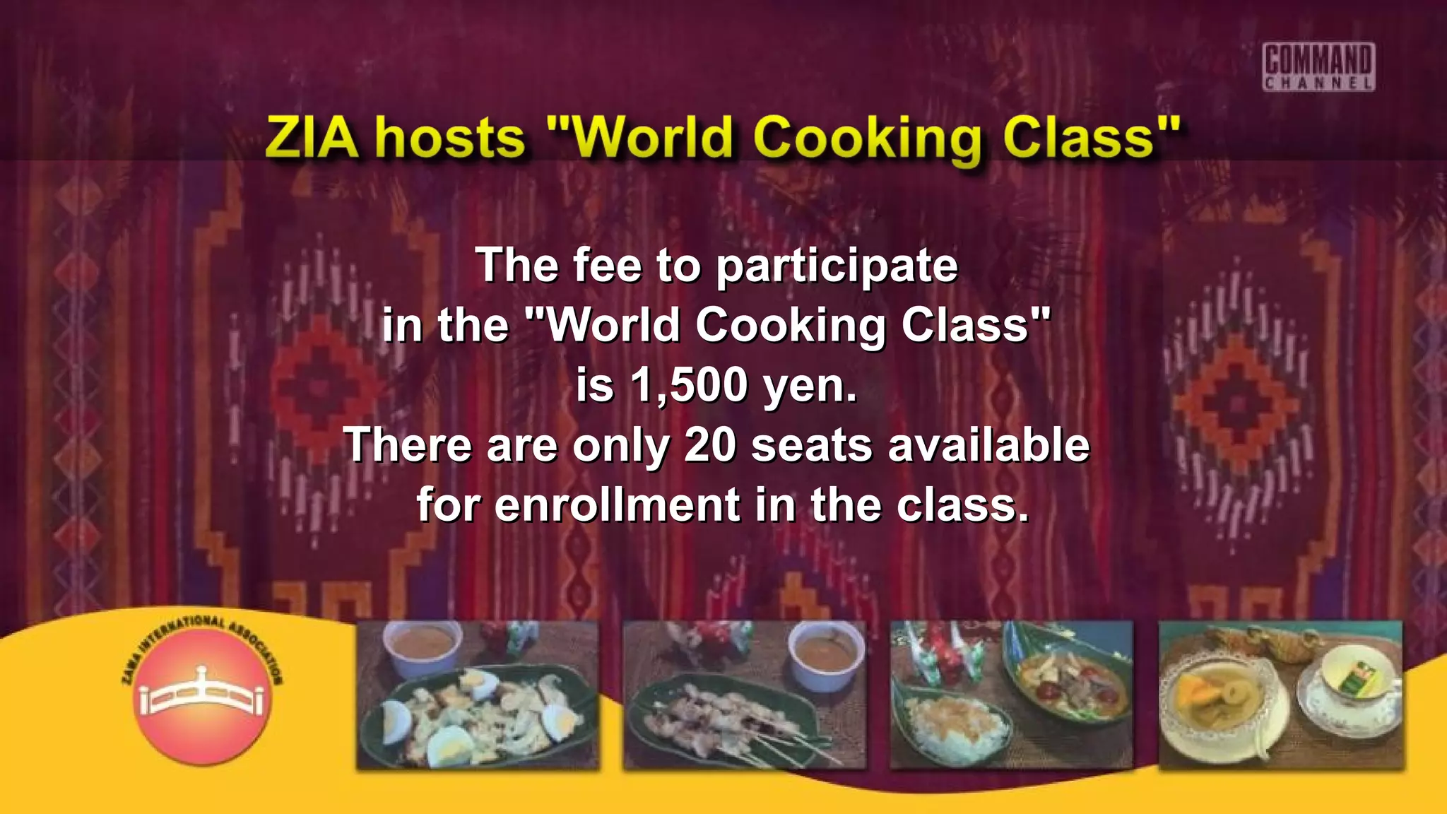The fee to participateThe fee to participate
in the "World Cooking Class"in the "World Cooking Class"
is 1,500 yen.is 1,500 yen.
There are only 20 seats availableThere are only 20 seats available
for enrollment in the class.for enrollment in the class.
 