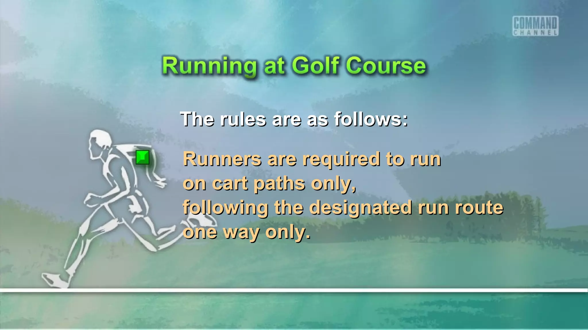 The rules are as follows:The rules are as follows:
Runners are required to runRunners are required to run
on cart paths only,on cart paths only,
following the designated run routefollowing the designated run route
one way only.one way only.
 