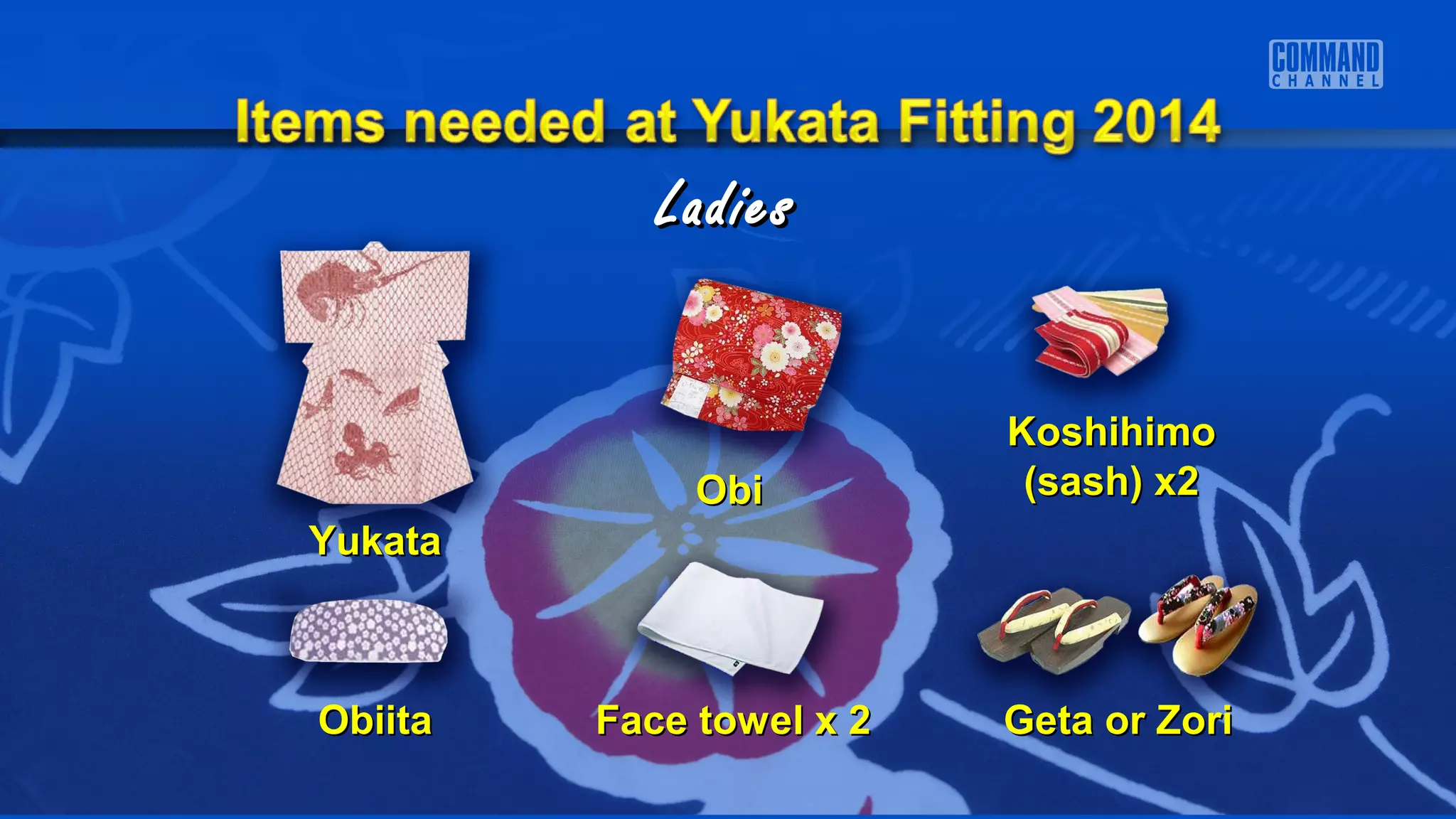 YukataYukata
ObiObi
KoshihimoKoshihimo
(sash) x2(sash) x2
ObiitaObiita Face towel x 2Face towel x 2 Geta or ZoriGeta or Zori
LadiesLadies
 
